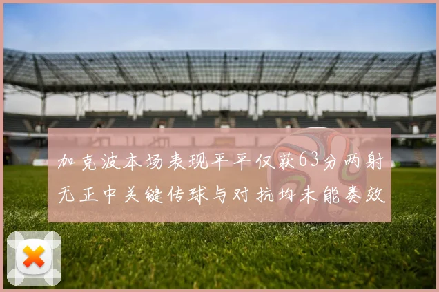 加克波本场表现平平仅获63分两射无正中关键传球与对抗均未能奏效