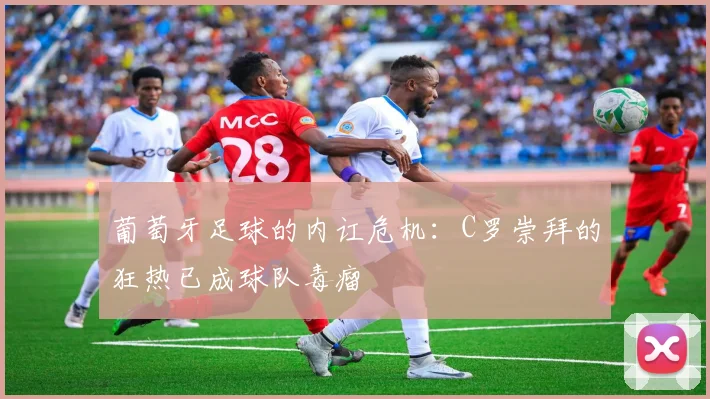 葡萄牙足球的内讧危机：C罗崇拜的狂热已成球队毒瘤