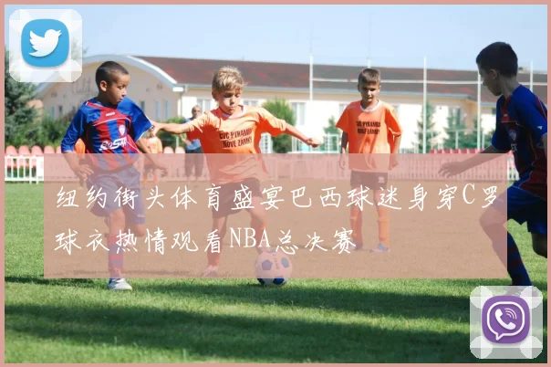 纽约街头体育盛宴巴西球迷身穿C罗球衣热情观看NBA总决赛