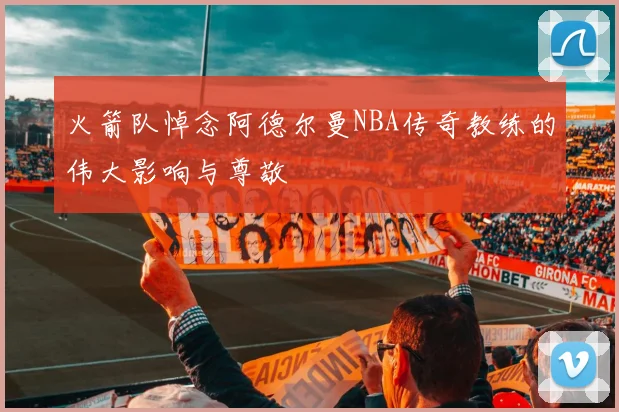 火箭队悼念阿德尔曼NBA传奇教练的伟大影响与尊敬
