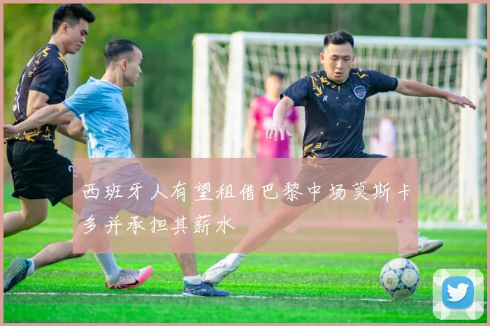 西班牙人有望租借巴黎中场莫斯卡多并承担其薪水